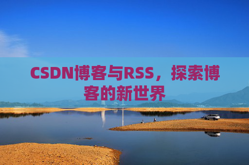 CSDN博客与RSS，探索博客的新世界