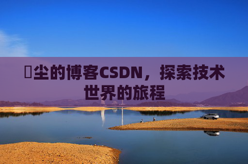 玦尘的博客CSDN，探索技术世界的旅程